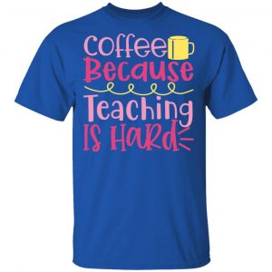 coffee because teaching is hard t shirts long sleeve hoodies 13