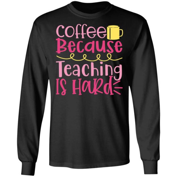coffee because teaching is hard t shirts long sleeve hoodies 6
