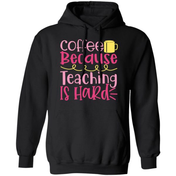 coffee because teaching is hard t shirts long sleeve hoodies