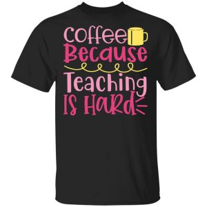 coffee because teaching is hard t shirts long sleeve hoodies 8