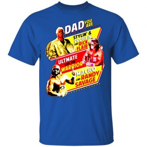 dad you are stylin profilin like rick flair ultimate like the warrior macho like randy savage t shirts long sleeve hoodies 11