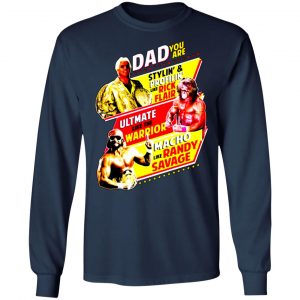 dad you are stylin profilin like rick flair ultimate like the warrior macho like randy savage t shirts long sleeve hoodies 6