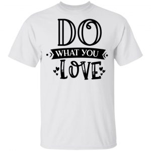 Do What You Love T Shirts, Hoodies, Long Sleeve