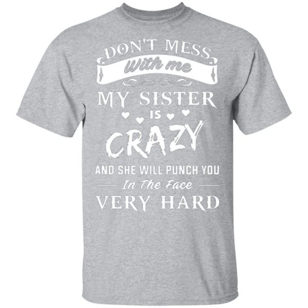 dont mess with me my sister is crazy she will punch you in the face very hard t shirts long sleeve hoodies 12