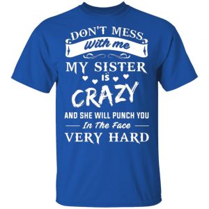 dont mess with me my sister is crazy she will punch you in the face very hard t shirts long sleeve hoodies 13