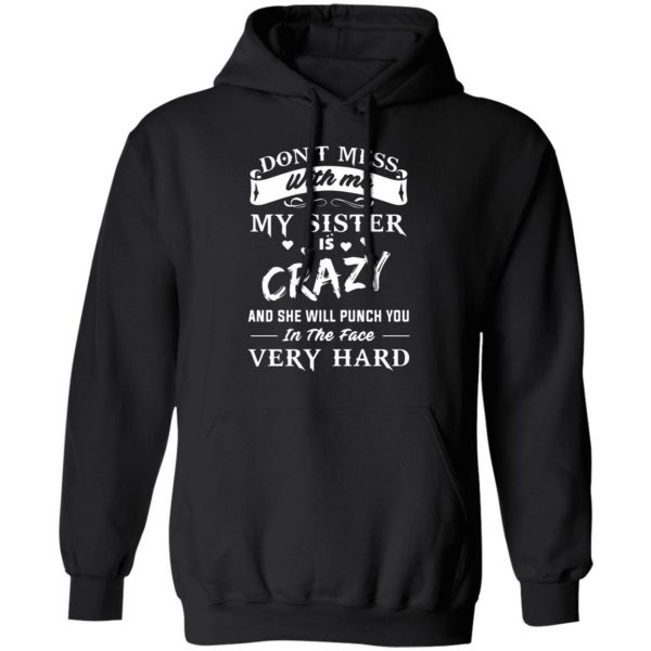 dont mess with me my sister is crazy she will punch you in the face very hard t shirts long sleeve hoodies 2