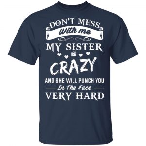 dont mess with me my sister is crazy she will punch you in the face very hard t shirts long sleeve hoodies 5