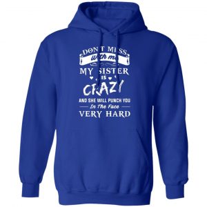 dont mess with me my sister is crazy she will punch you in the face very hard t shirts long sleeve hoodies 6