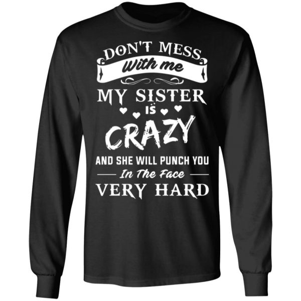 dont mess with me my sister is crazy she will punch you in the face very hard t shirts long sleeve hoodies 8