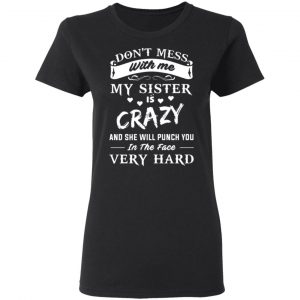 dont mess with me my sister is crazy she will punch you in the face very hard t shirts long sleeve hoodies 9