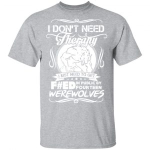 dont need therapy i just need to get fed in public by fourteen werewolves t shirts long sleeve hoodies 11