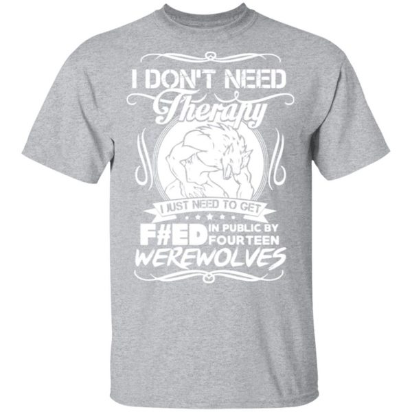 dont need therapy i just need to get fed in public by fourteen werewolves t shirts long sleeve hoodies 11