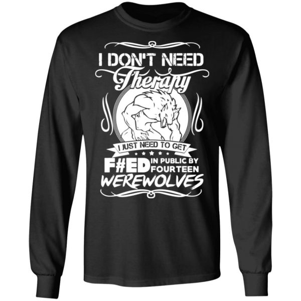 dont need therapy i just need to get fed in public by fourteen werewolves t shirts long sleeve hoodies 12