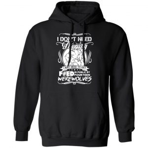 dont need therapy i just need to get fed in public by fourteen werewolves t shirts long sleeve hoodies
