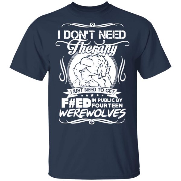 dont need therapy i just need to get fed in public by fourteen werewolves t shirts long sleeve hoodies 5