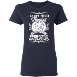 dont need therapy i just need to get fed in public by fourteen werewolves t shirts long sleeve hoodies 9