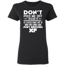 dont piss me off im close to leveling up and you look like just enough xp t shirts long sleeve hoodies