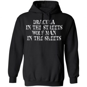 dracula in the streets wolf man in the sheets t shirts long sleeve hoodies 3