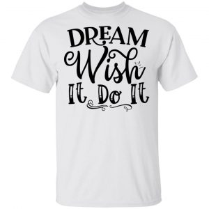 Dream Wish It Do It T Shirts, Hoodies, Long Sleeve