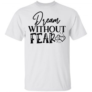 Dream Without Fear T Shirts, Hoodies, Long Sleeve