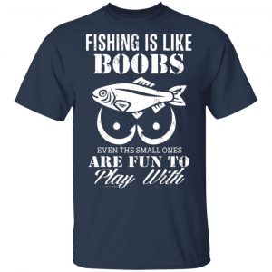 fishing is like boobs even the small ones are fun to play with t shirts long sleeve hoodies 12