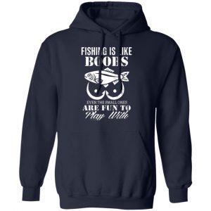 fishing is like boobs even the small ones are fun to play with t shirts long sleeve hoodies