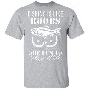 fishing is like boobs even the small ones are fun to play with t shirts long sleeve hoodies 7