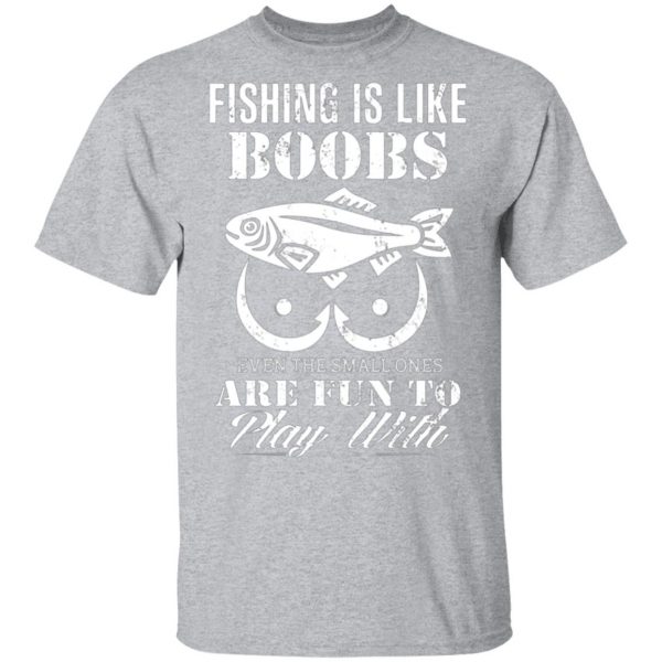 fishing is like boobs even the small ones are fun to play with t shirts long sleeve hoodies 7