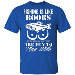 fishing is like boobs even the small ones are fun to play with t shirts long sleeve hoodies 9
