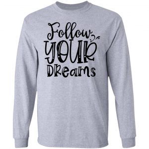 follow your dreams t shirts hoodies long sleeve 12