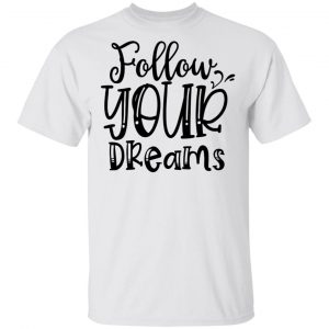 Follow Your Dreams T Shirts, Hoodies, Long Sleeve