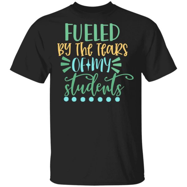fueled by the tears of my students t shirts long sleeve hoodies 11