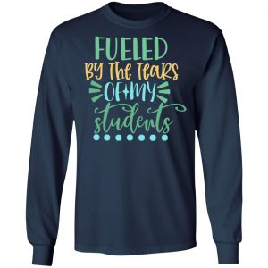 fueled by the tears of my students t shirts long sleeve hoodies 2