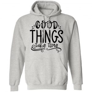 good things take time t shirts hoodies long sleeve 2