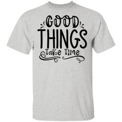 good things take time t shirts hoodies long sleeve 3