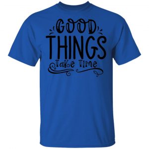 Good Things Take Time T Shirts, Hoodies, Long Sleeve 2