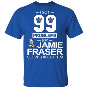 i got 99 problems and jamie fraser solves all of em t shirts long sleeve hoodies 12