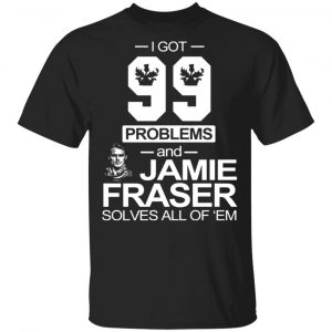 i got 99 problems and jamie fraser solves all of em t shirts long sleeve hoodies 13
