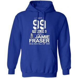 i got 99 problems and jamie fraser solves all of em t shirts long sleeve hoodies 7