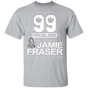 i got 99 problems and jamie fraser solves all of em t shirts long sleeve hoodies 9