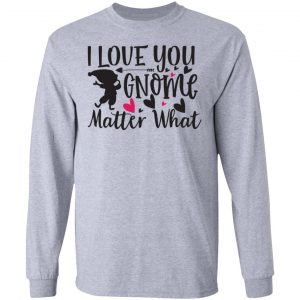 i love you gnome matter what t shirts hoodies long sleeve 3