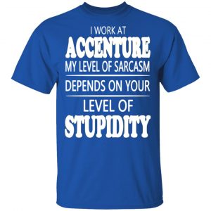 i work at accenture my level of sarcasm depends on your level of stupidity t shirts long sleeve hoodies 11