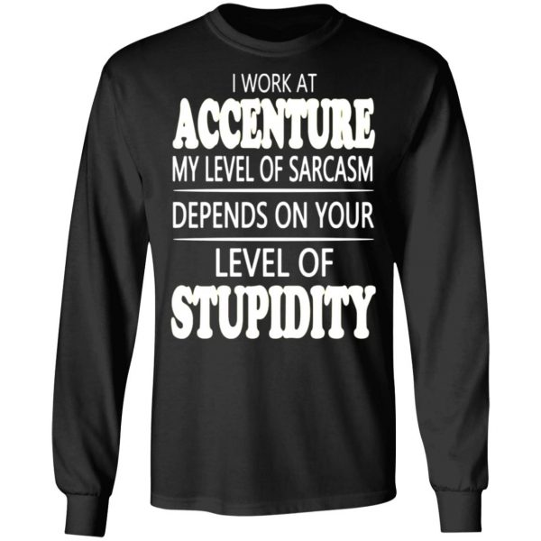 i work at accenture my level of sarcasm depends on your level of stupidity t shirts long sleeve hoodies 5