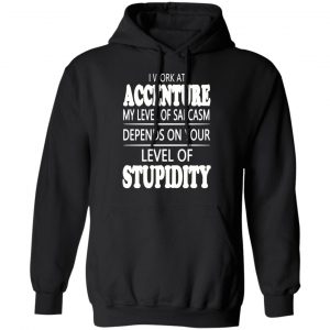 i work at accenture my level of sarcasm depends on your level of stupidity t shirts long sleeve hoodies 6