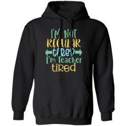 i m not regular tired i m teacher tired t shirts long sleeve hoodies 12