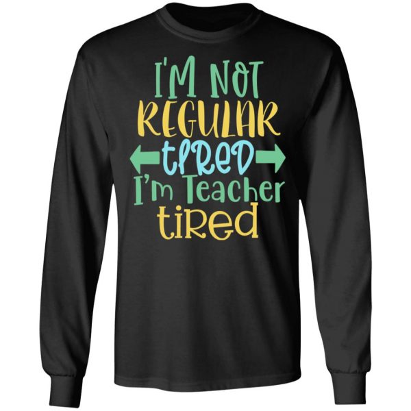 i m not regular tired i m teacher tired t shirts long sleeve hoodies 4