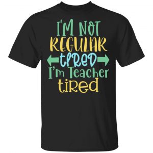 I_M Not Regular Tired I_M Teacher Tired T-Shirts, Long Sleeve, Hoodies