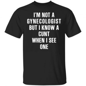 im not a gynecologist but i know a cunt when i see one t shirts long sleeve hoodies 13