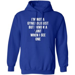 im not a gynecologist but i know a cunt when i see one t shirts long sleeve hoodies