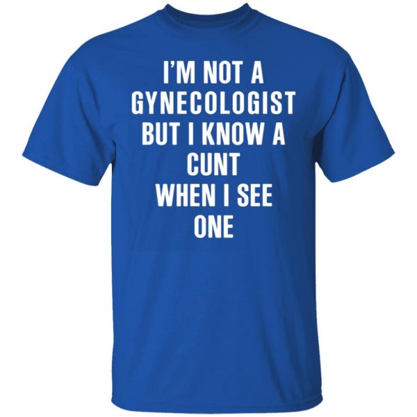 im not a gynecologist but i know a cunt when i see one t shirts long sleeve hoodies 6